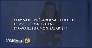 Comment préparer sa retraite lorsque l’on est TNS (Travailleur Non Salarié) ?