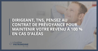 Dirigeant, TNS, pensez au contrat de prévoyance pour maintenir votre revenu à 100 % en cas d’aléas