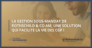 La gestion sous-mandat de Rothschild & Co AM, une solution qui facilite la vie des CGP !