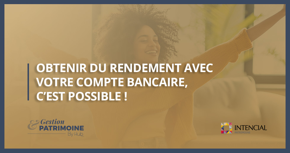 OBTENIR DU RENDEMENT AVEC VOTRE COMPTE BANCAIRE, C’EST POSSIBLE !