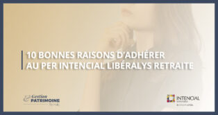 10 bonnes raisons d’adhérer au PER INTENCIAL Libéralys Retraite