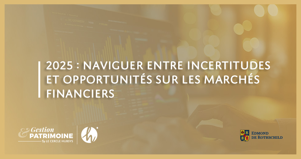 2025 : naviguer entre incertitudes et opportunités sur les marchés financiers