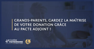 Grands-parents, gardez la maîtrise de votre donation grâce au pacte adjoint !