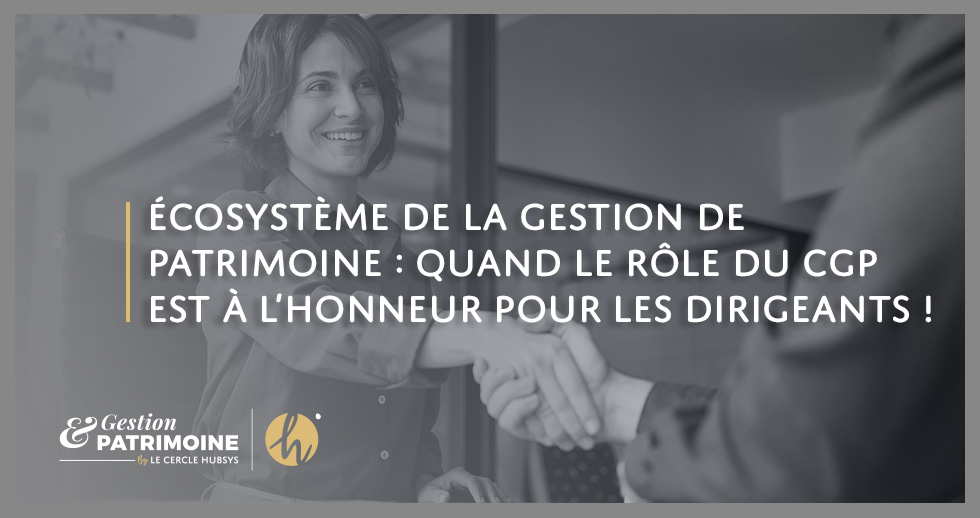 Écosystème de la gestion de patrimoine : quand le rôle du CGP est à l’honneur pour les dirigeants !