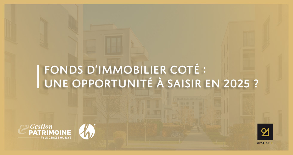 Fonds d’immobilier coté : une opportunité à saisir en 2025 ?